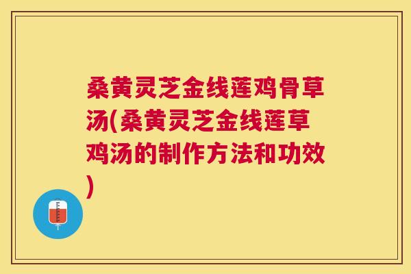 桑黄灵芝金线莲鸡骨草汤(桑黄灵芝金线莲草鸡汤的制作方法和功效) 桑黄灵芝金线莲鸡骨草汤(桑黄灵芝金线莲草鸡汤的制作方法和功效)