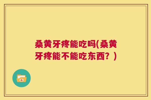 桑黄牙疼能吃吗(桑黄牙疼能不能吃东西?) 桑黄牙疼能吃吗(桑黄牙疼能不能吃东西?)