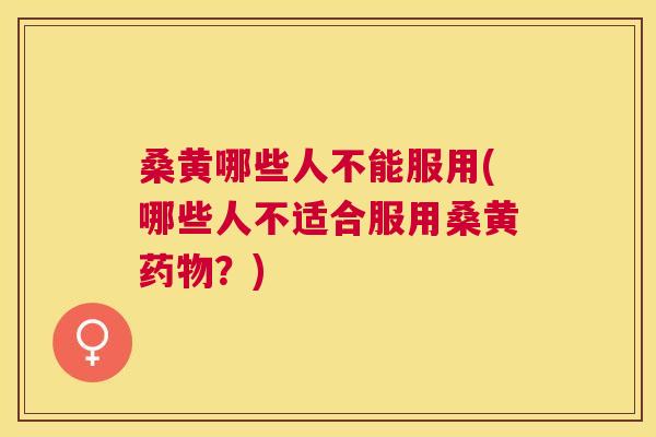 桑黄哪些人不能服用(哪些人不适合服用桑黄?) 桑黄哪些人不能服用(哪些人不适合服用桑黄?)