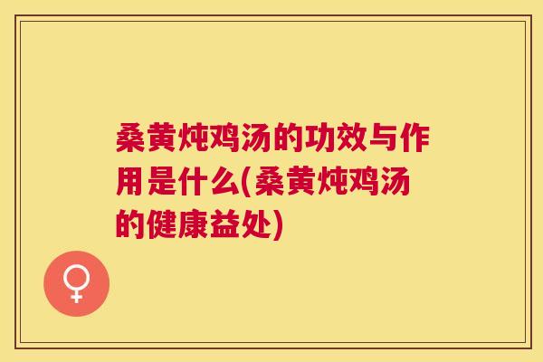 桑黄炖鸡汤的功效与作用是什么(桑黄炖鸡汤的健康益处) 桑黄炖鸡汤的功效与作用是什么(桑黄炖鸡汤的健康益处)