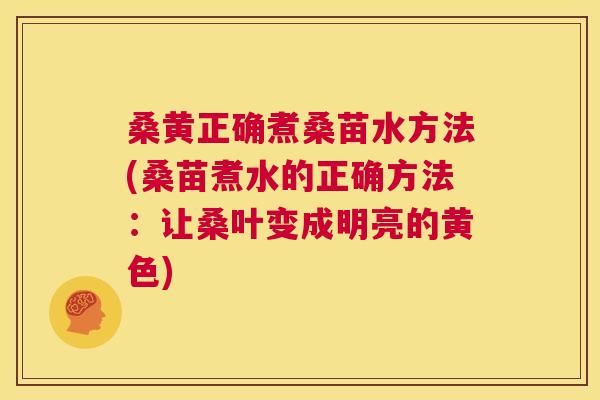 桑黄正确煮桑苗水方法(桑苗煮水的正确方法：让桑叶变成明亮的黄色)
