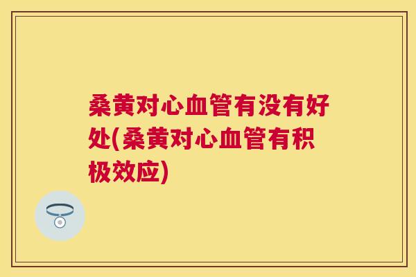 桑黄对心有没有好处(桑黄对心有积极效应) 桑黄对心有没有好处(桑黄对心有积极效应)