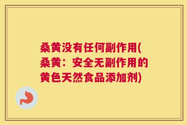 桑黄没有任何副作用(桑黄:安全无副作用的黄色天然食品添加剂) 桑黄没有任何副作用(桑黄:安全无副作用的黄色天然食品添加剂)