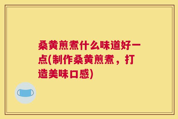 桑黄煎煮什么味道好一点(制作桑黄煎煮,打造美味口感) 桑黄煎煮什么味道好一点(制作桑黄煎煮,打造美味口感)