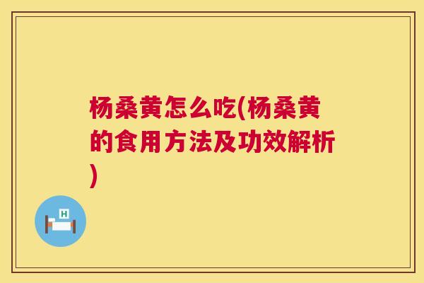 杨桑黄怎么吃(杨桑黄的食用方法及功效解析) 杨桑黄怎么吃(杨桑黄的食用方法及功效解析)