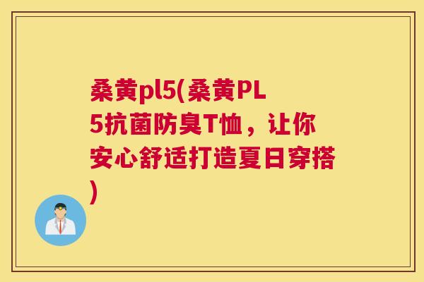桑黄pl5(桑黄PL5防臭T恤,让你安心舒适打造夏日穿搭) 桑黄pl5(桑黄PL5防臭T恤,让你安心舒适打造夏日穿搭)