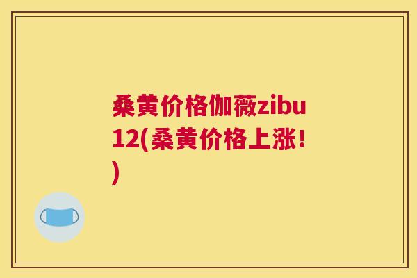桑黄价格伽薇zibu12(桑黄价格上涨!) 桑黄价格伽薇zibu12(桑黄价格上涨!)