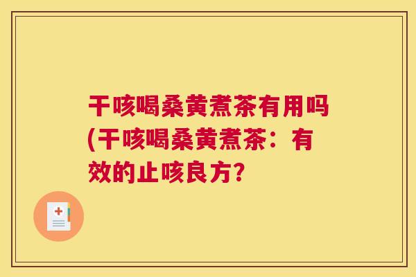 干咳喝桑黄煮茶有用吗(干咳喝桑黄煮茶:有效的止咳良方? 干咳喝桑黄煮茶有用吗(干咳喝桑黄煮茶:有效的止咳良方?