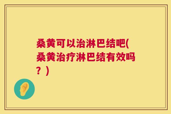 桑黄可以淋巴结吧(桑黄淋巴结有效吗?) 桑黄可以淋巴结吧(桑黄淋巴结有效吗?)