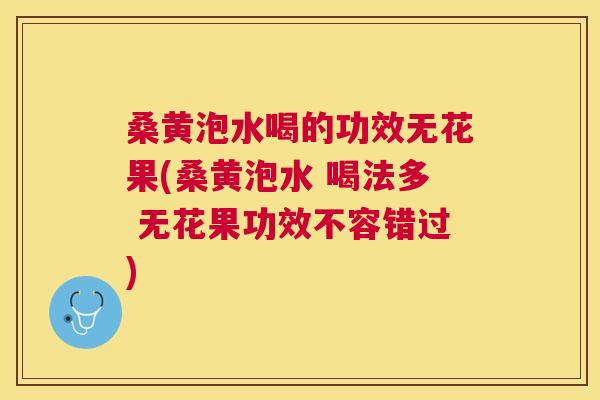 桑黄泡水喝的功效无花果(桑黄泡水 喝法多 无花果功效不容错过) 桑黄泡水喝的功效无花果(桑黄泡水 喝法多 无花果功效不容错过)