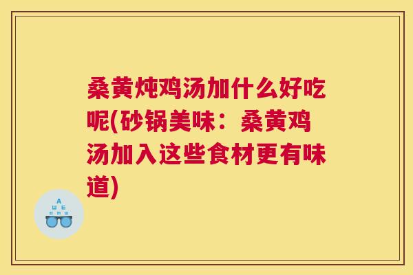 桑黄炖鸡汤加什么好吃呢(砂锅美味:桑黄鸡汤加入这些食材更有味道) 桑黄炖鸡汤加什么好吃呢(砂锅美味:桑黄鸡汤加入这些食材更有味道)