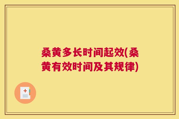 桑黄多长时间起效(桑黄有效时间及其规律) 桑黄多长时间起效(桑黄有效时间及其规律)