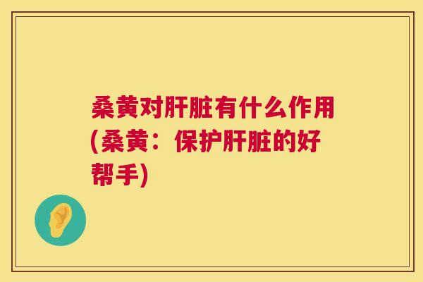 桑黄对有什么作用(桑黄:保护的好帮手) 桑黄对有什么作用(桑黄:保护的好帮手)
