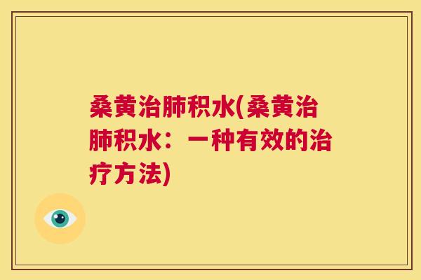 桑黄积水(桑黄积水:一种有效的方法) 桑黄积水(桑黄积水:一种有效的方法)