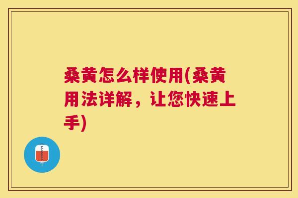 桑黄怎么样使用(桑黄用法详解,让您快速上手) 桑黄怎么样使用(桑黄用法详解,让您快速上手)