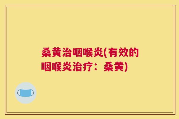 桑黄咽喉炎(有效的咽喉炎:桑黄) 桑黄咽喉炎(有效的咽喉炎:桑黄)