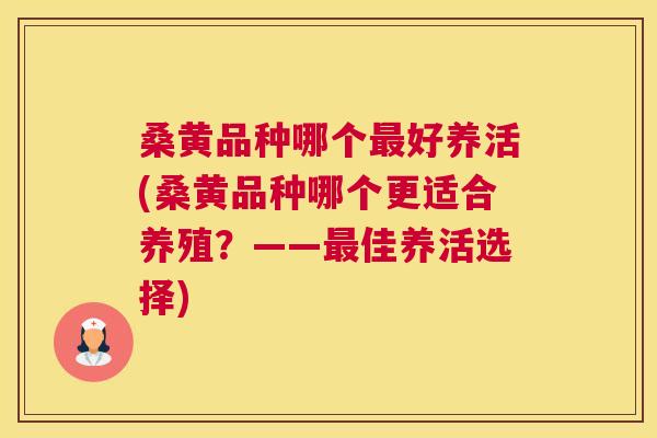 桑黄品种哪个好养活(桑黄品种哪个更适合养殖?——佳养活选择) 桑黄品种哪个好养活(桑黄品种哪个更适合养殖?——佳养活选择)