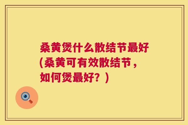 桑黄煲什么散结节好(桑黄可有效散结节,如何煲好?) 桑黄煲什么散结节好(桑黄可有效散结节,如何煲好?)