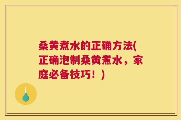 桑黄煮水的正确方法(正确泡制桑黄煮水,家庭必备技巧!) 桑黄煮水的正确方法(正确泡制桑黄煮水,家庭必备技巧!)