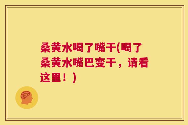 桑黄水喝了嘴干(喝了桑黄水嘴巴变干，请看这里！)