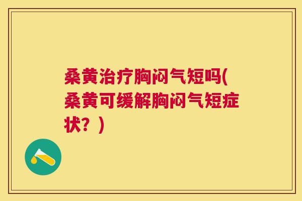 桑黄胸闷气短吗(桑黄可缓解胸闷气短症状?) 桑黄胸闷气短吗(桑黄可缓解胸闷气短症状?)