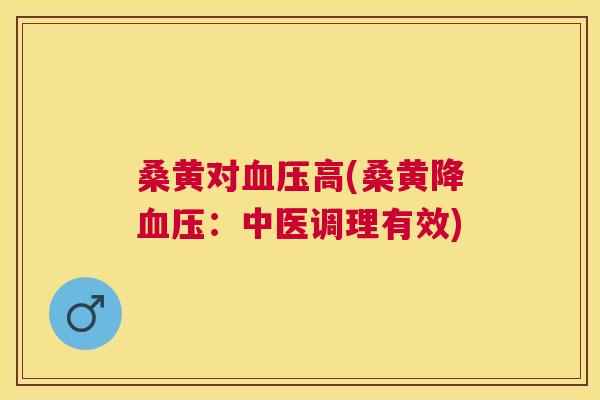 桑黄对高(桑黄降：中医调理有效)