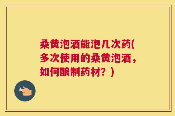 桑黄泡酒能泡几次药(多次使用的桑黄泡酒,如何酿制药材?) 桑黄泡酒能泡几次药(多次使用的桑黄泡酒,如何酿制药材?)