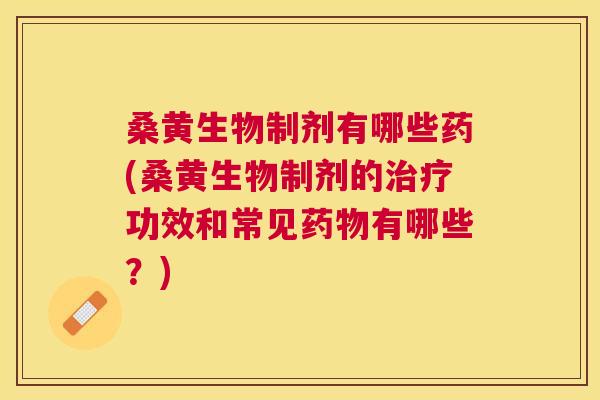 桑黄生物制剂有哪些药(桑黄生物制剂的功效和常见有哪些?) 桑黄生物制剂有哪些药(桑黄生物制剂的功效和常见有哪些?)