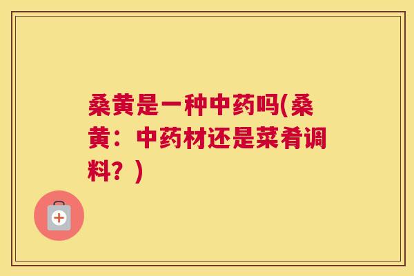 桑黄是一种吗(桑黄:材还是菜肴调料?) 桑黄是一种吗(桑黄:材还是菜肴调料?)