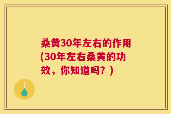 桑黄30年左右的作用(30年左右桑黄的功效,你知道吗?) 桑黄30年左右的作用(30年左右桑黄的功效,你知道吗?)