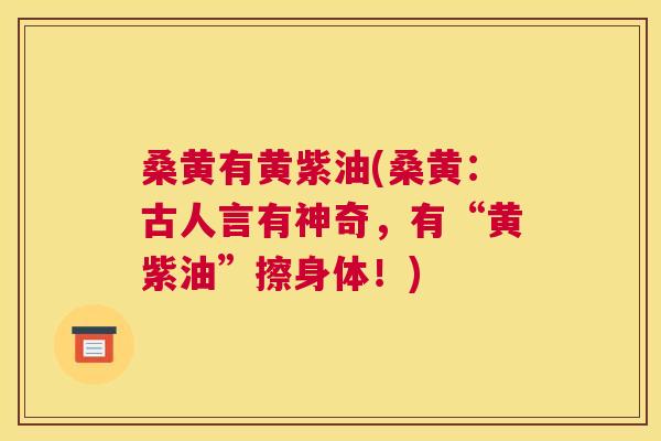 桑黄有黄紫油(桑黄:古人言有神奇,有“黄紫油”擦身体!) 桑黄有黄紫油(桑黄:古人言有神奇,有“黄紫油”擦身体!)