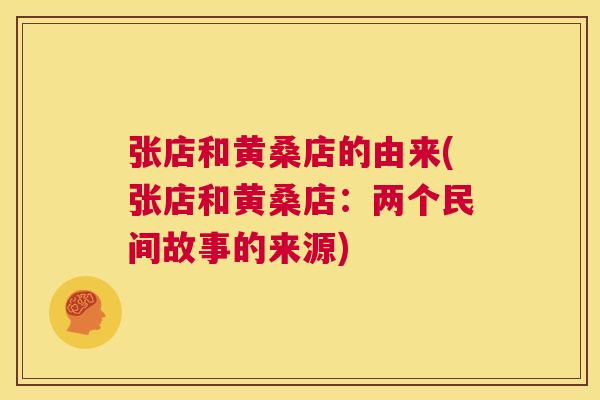 张店和黄桑店的由来(张店和黄桑店:两个民间故事的来源) 张店和黄桑店的由来(张店和黄桑店:两个民间故事的来源)