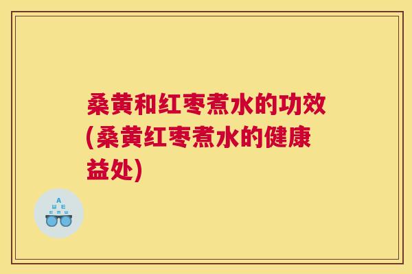 桑黄和红枣煮水的功效(桑黄红枣煮水的健康益处) 桑黄和红枣煮水的功效(桑黄红枣煮水的健康益处)