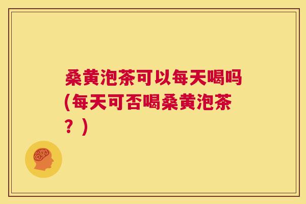 桑黄泡茶可以每天喝吗(每天可否喝桑黄泡茶?) 桑黄泡茶可以每天喝吗(每天可否喝桑黄泡茶?)