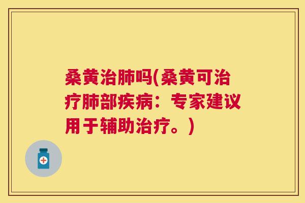 桑黄吗(桑黄可部:专家建议用于辅助。) 桑黄吗(桑黄可部:专家建议用于辅助。)