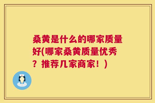 桑黄是什么的哪家质量好(哪家桑黄质量优秀?推荐几家商家!) 桑黄是什么的哪家质量好(哪家桑黄质量优秀?推荐几家商家!)