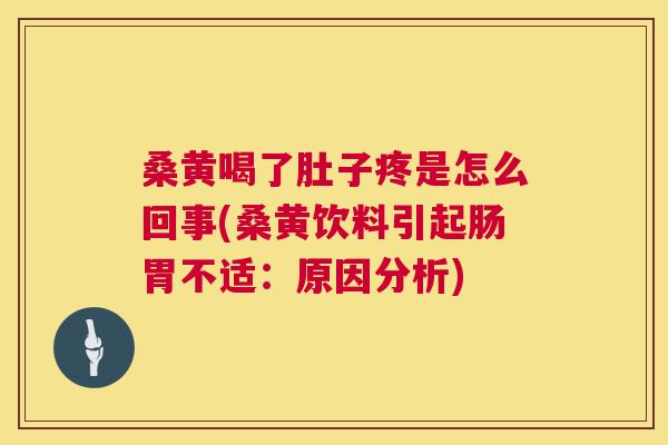桑黄喝了肚子疼是怎么回事(桑黄饮料引起肠胃不适：原因分析)