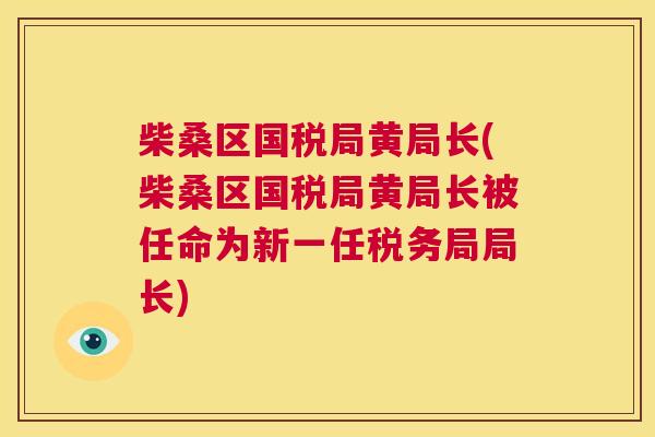 柴桑区国税局黄局长(柴桑区国税局黄局长被任命为新一任税务局局长) 柴桑区国税局黄局长(柴桑区国税局黄局长被任命为新一任税务局局长)