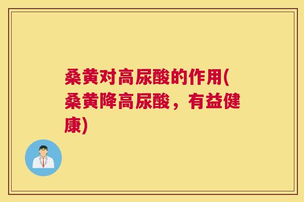 桑黄对高尿酸的作用(桑黄降高尿酸,有益健康) 桑黄对高尿酸的作用(桑黄降高尿酸,有益健康)