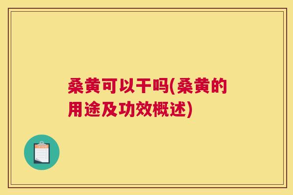 桑黄可以干吗(桑黄的用途及功效概述) 桑黄可以干吗(桑黄的用途及功效概述)