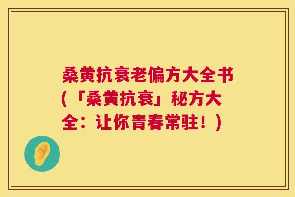 桑黄抗偏方大全书(「桑黄抗衰」秘方大全:让你青春常驻!) 桑黄抗偏方大全书(「桑黄抗衰」秘方大全:让你青春常驻!)
