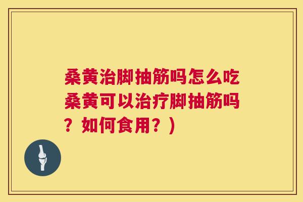 桑黄脚抽筋吗怎么吃桑黄可以脚抽筋吗?如何食用?) 桑黄脚抽筋吗怎么吃桑黄可以脚抽筋吗?如何食用?)