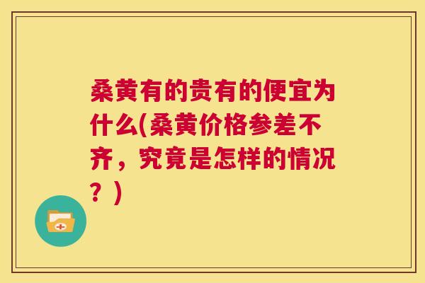 桑黄有的贵有的便宜为什么(桑黄价格参差不齐,究竟是怎样的情况?) 桑黄有的贵有的便宜为什么(桑黄价格参差不齐,究竟是怎样的情况?)