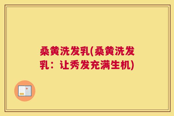 桑黄洗发乳(桑黄洗发乳：让秀发充满生机)