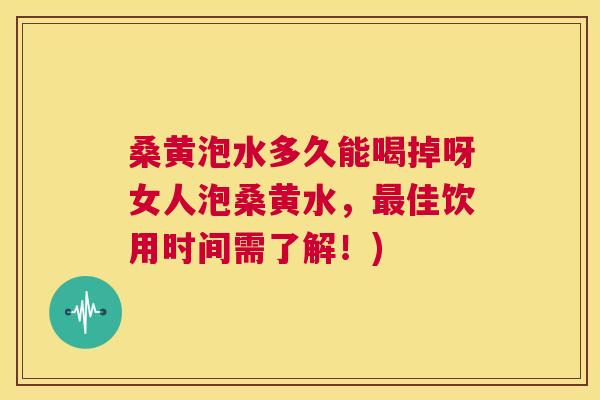 桑黄泡水多久能喝掉呀女人泡桑黄水,佳饮用时间需了解!) 桑黄泡水多久能喝掉呀女人泡桑黄水,佳饮用时间需了解!)