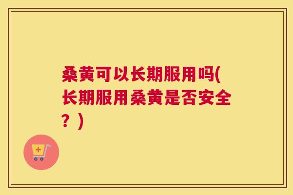 桑黄可以长期服用吗(长期服用桑黄是否安全?) 桑黄可以长期服用吗(长期服用桑黄是否安全?)