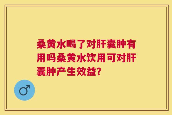 桑黄水喝了对囊肿有用吗桑黄水饮用可对囊肿产生效益? 桑黄水喝了对囊肿有用吗桑黄水饮用可对囊肿产生效益?