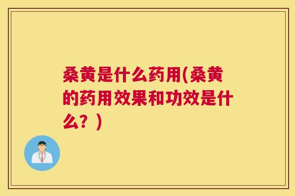 桑黄是什么药用(桑黄的药用效果和功效是什么?) 桑黄是什么药用(桑黄的药用效果和功效是什么?)