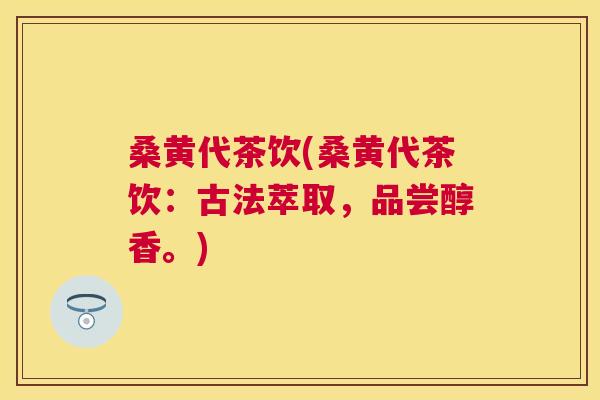 桑黄代茶饮(桑黄代茶饮:古法萃取,品尝醇香。) 桑黄代茶饮(桑黄代茶饮:古法萃取,品尝醇香。)