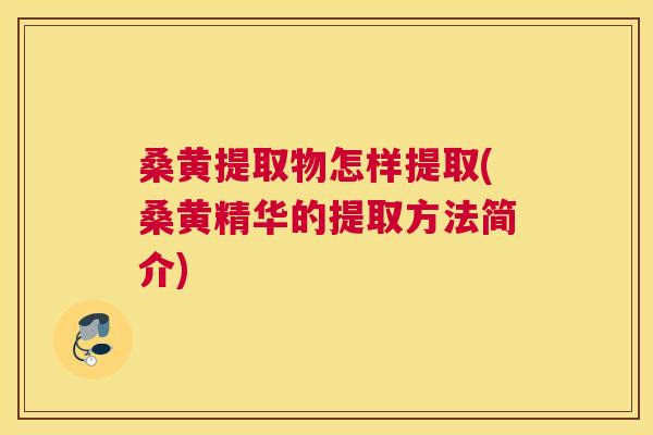 桑黄提取物怎样提取(桑黄精华的提取方法简介) 桑黄提取物怎样提取(桑黄精华的提取方法简介)